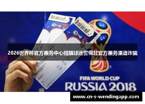 2026世界杯官方票务中心提醒球迷警惕非官方票务渠道诈骗