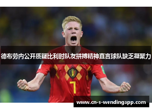 德布劳内公开质疑比利时队友拼搏精神直言球队缺乏凝聚力
