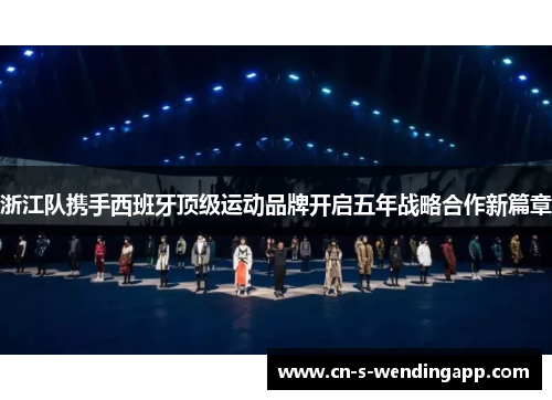 浙江队携手西班牙顶级运动品牌开启五年战略合作新篇章 浙江队携手西班牙顶级运动品牌开启五年战略合作新篇章