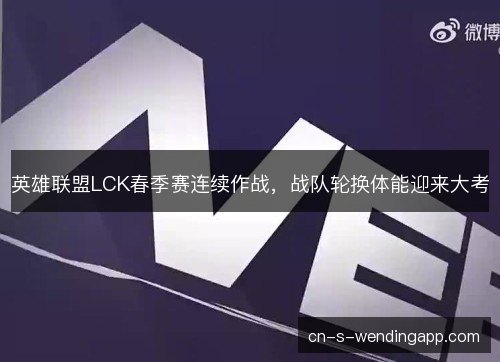 英雄联盟LCK春季赛连续作战，战队轮换体能迎来大考
