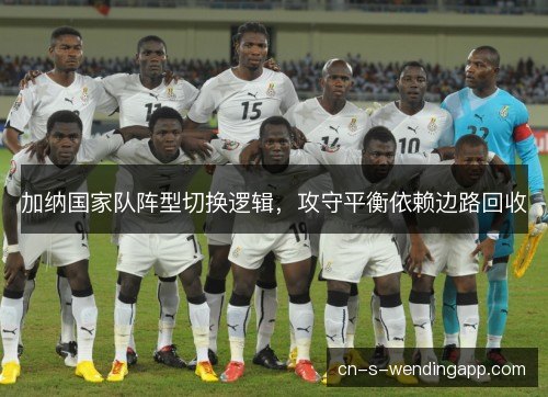 加纳国家队阵型切换逻辑，攻守平衡依赖边路回收
