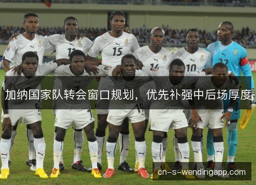 加纳国家队转会窗口规划，优先补强中后场厚度