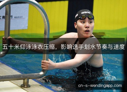 五十米仰泳泳衣压缩,影响选手划水节奏与速度 五十米仰泳泳衣压缩,影响选手划水节奏与速度
